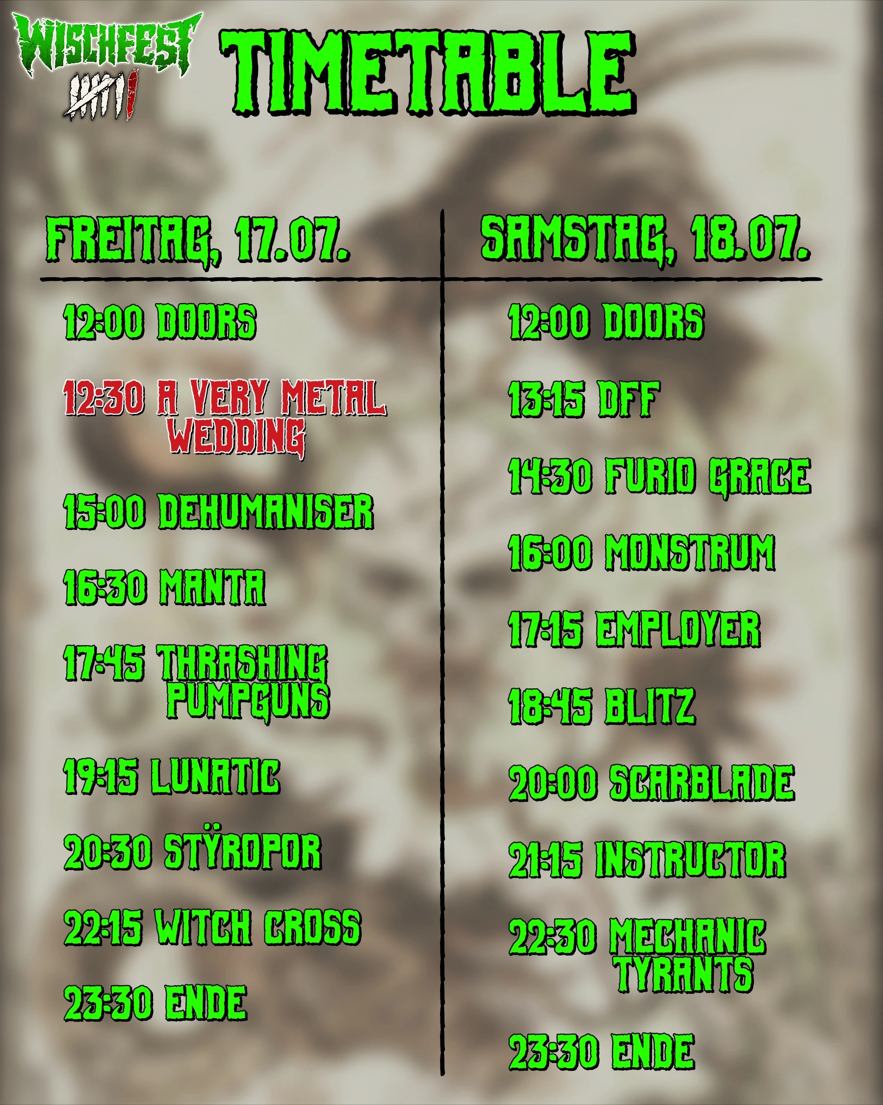 Freitag, 17.07.
12:00 Einlass zum Bühnengelände 
12:30 "A Very Metal Wedding" Hochzeit von Daria und Severin auf der Bühne ♥️

15:00 Dehumaniser
16:30 Manta
17:45 Thrashing Pumpguns
19:15 Lunatic
20:30 Styropor
22:15 Witch Cross
23:30 Ende (After Show Party an der Bar)

Samstag, 18.07.
12:00 Einlass zum Bühnengelände 
13:15 Die Frivolen Frauenhelden
14:30 Furio Grace
16:00 Monstrum
17:15 Employer
18:45 Employer
20:00 Scarblade
21:15 Instructor
22:30 Mechanic Tyrants 
23:00 Ende (After Show Party an der Bar)

